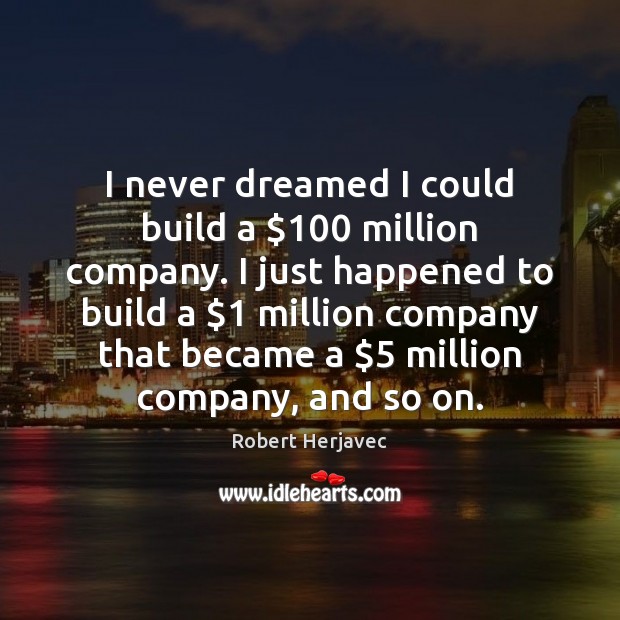 I never dreamed I could build a $100 million company. I just happened Robert Herjavec Picture Quote