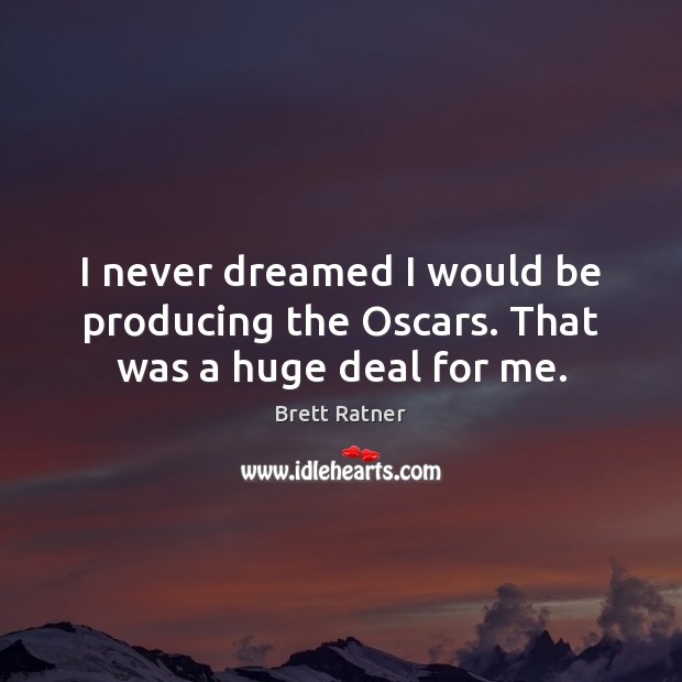 I never dreamed I would be producing the Oscars. That was a huge deal for me. Brett Ratner Picture Quote