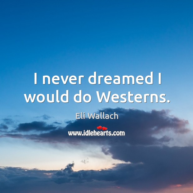 I never dreamed I would do westerns. Eli Wallach Picture Quote