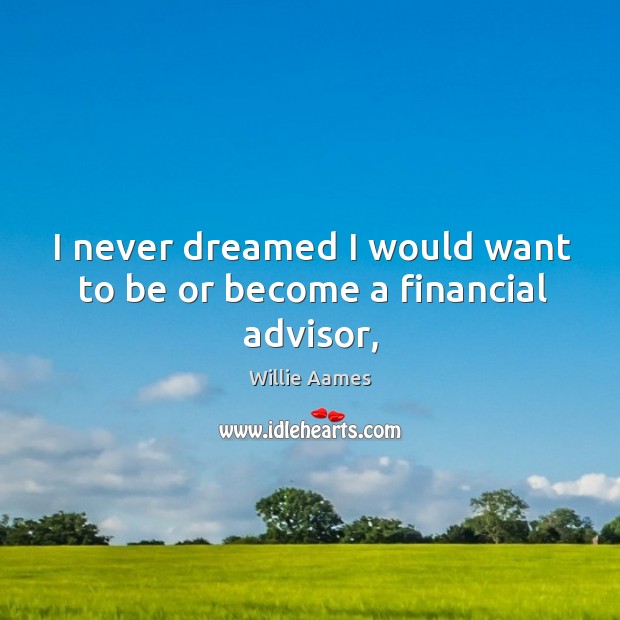 I never dreamed I would want to be or become a financial advisor, Willie Aames Picture Quote