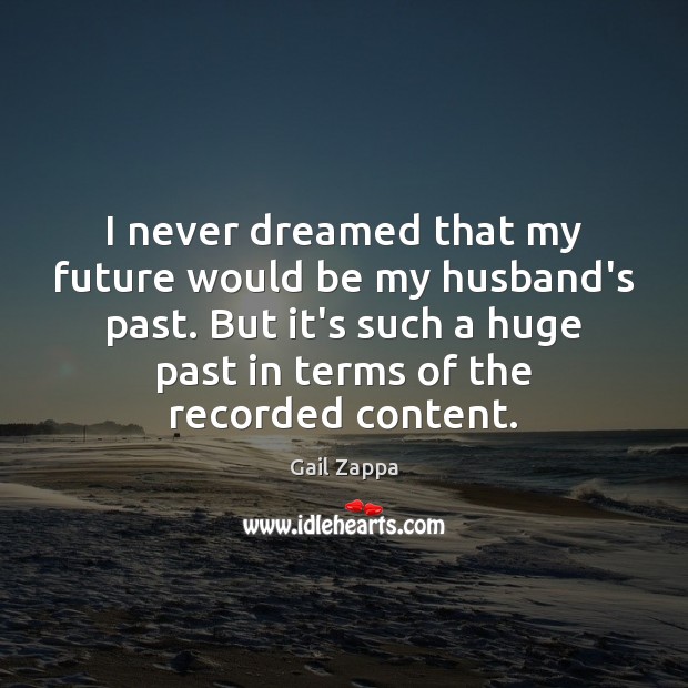 I never dreamed that my future would be my husband’s past. But Gail Zappa Picture Quote