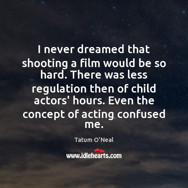I never dreamed that shooting a film would be so hard. There Tatum O’Neal Picture Quote