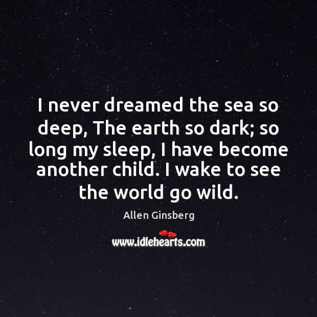 I never dreamed the sea so deep, The earth so dark; so Allen Ginsberg Picture Quote