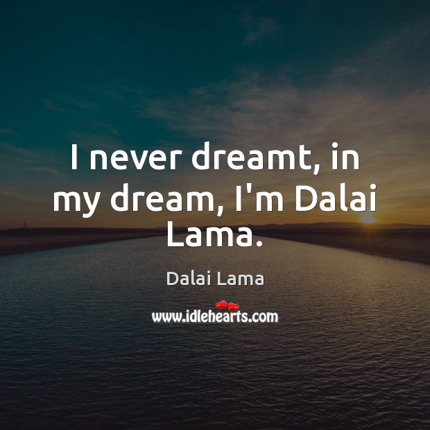 I never dreamt, in my dream, I’m Dalai Lama. Dalai Lama Picture Quote