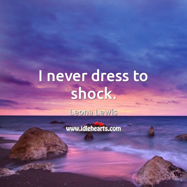 I never dress to shock. Leona Lewis Picture Quote