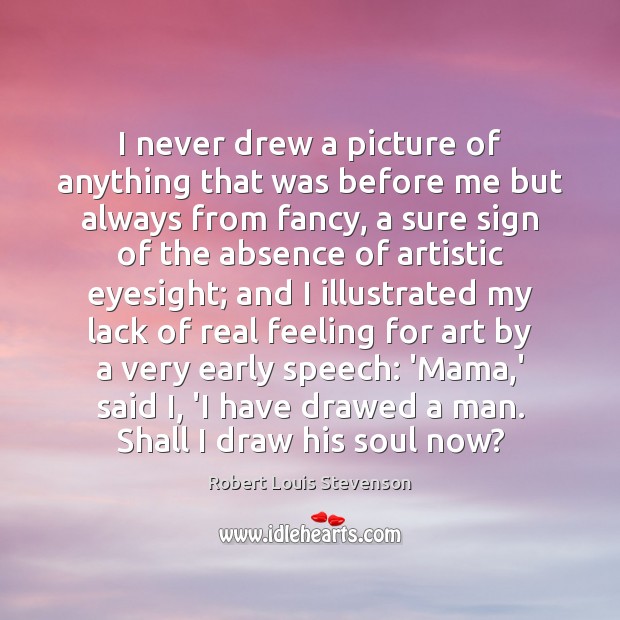 I never drew a picture of anything that was before me but Robert Louis Stevenson Picture Quote