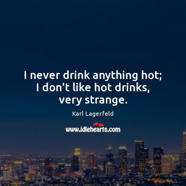 I never drink anything hot; I don’t like hot drinks, very strange. Karl Lagerfeld Picture Quote