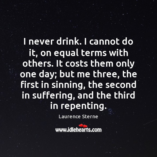 I never drink. I cannot do it, on equal terms with others. Laurence Sterne Picture Quote
