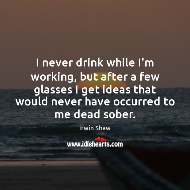 I never drink while I’m working, but after a few glasses I Irwin Shaw Picture Quote