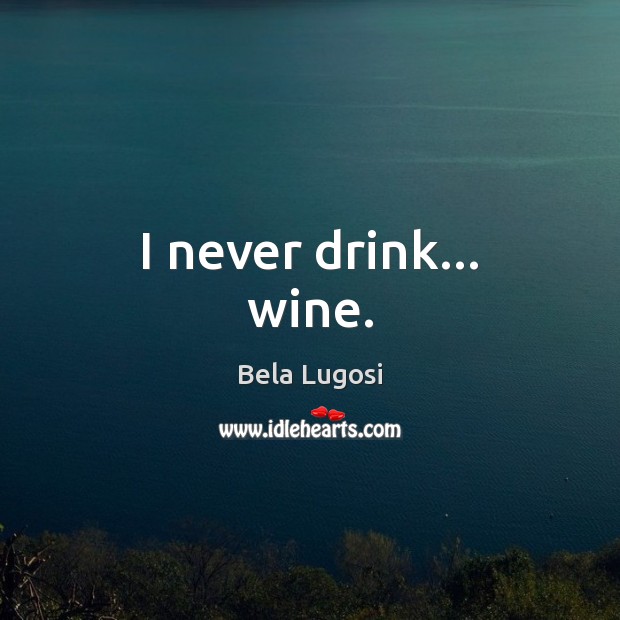 I never drink… wine. Bela Lugosi Picture Quote