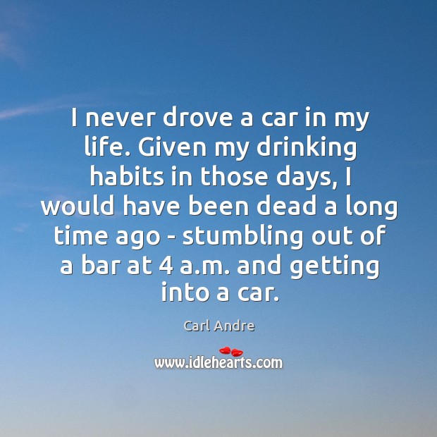 I never drove a car in my life. Given my drinking habits Carl Andre Picture Quote