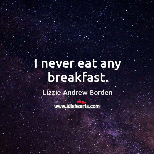 I never eat any breakfast. Lizzie Andrew Borden Picture Quote