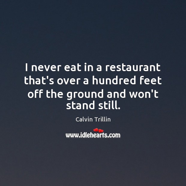 I never eat in a restaurant that’s over a hundred feet off Calvin Trillin Picture Quote