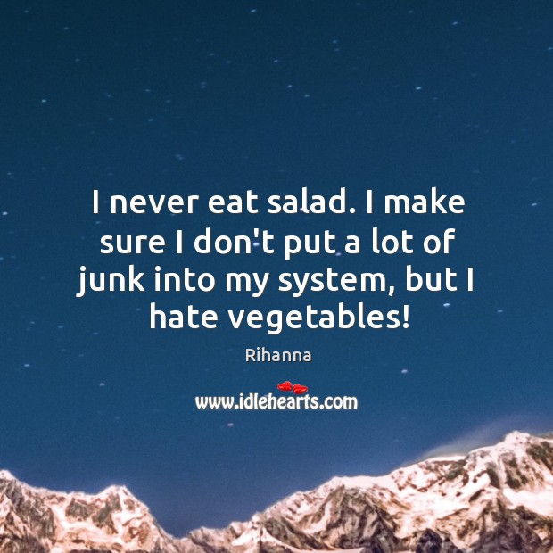 I never eat salad. I make sure I don’t put a lot Image