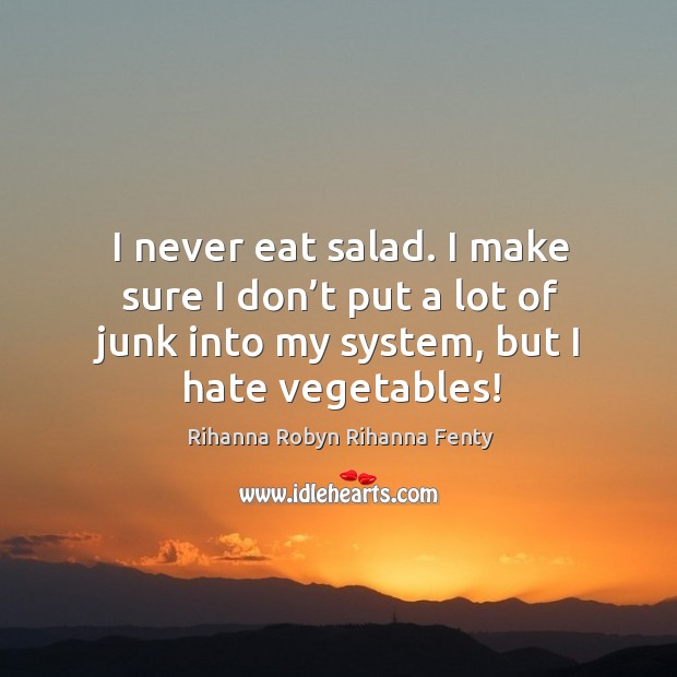 I never eat salad. I make sure I don’t put a lot of junk into my system, but I hate vegetables! Hate Quotes Image