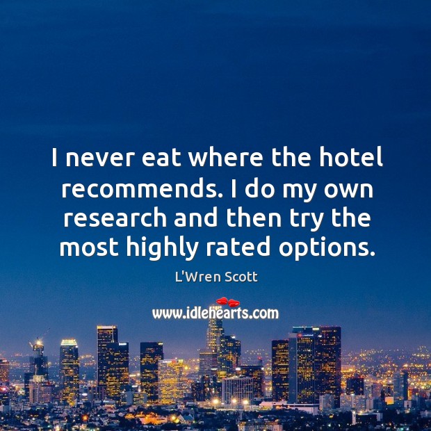 I never eat where the hotel recommends. I do my own research L’Wren Scott Picture Quote