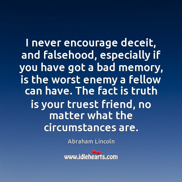 I never encourage deceit, and falsehood, especially if you have got a Abraham Lincoln Picture Quote
