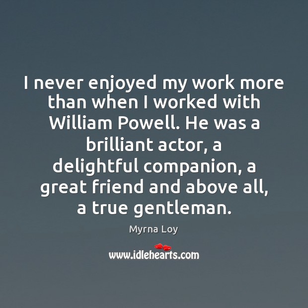 I never enjoyed my work more than when I worked with William Myrna Loy Picture Quote