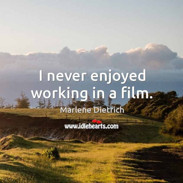 I never enjoyed working in a film. Marlene Dietrich Picture Quote