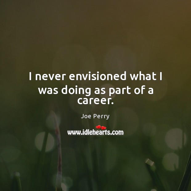 I never envisioned what I was doing as part of a career. Joe Perry Picture Quote