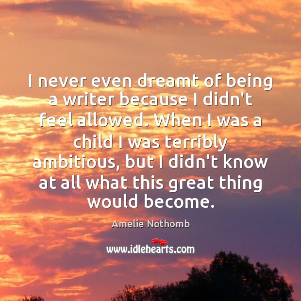 I never even dreamt of being a writer because I didn’t feel Amelie Nothomb Picture Quote