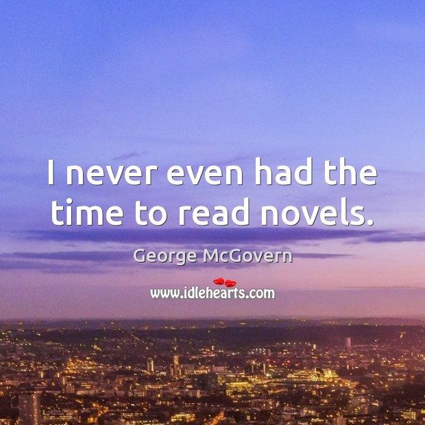 I never even had the time to read novels. George McGovern Picture Quote