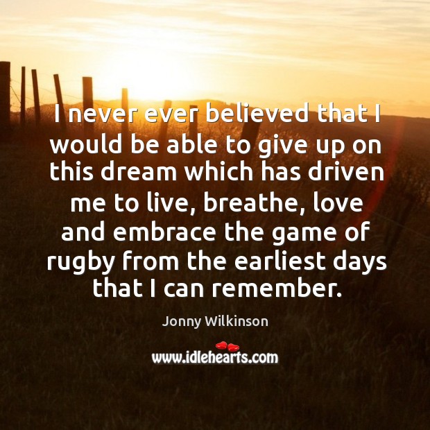 I never ever believed that I would be able to give up on this dream which has driven me to live Jonny Wilkinson Picture Quote