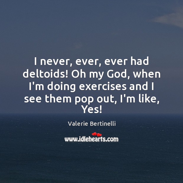I never, ever, ever had deltoids! Oh my God, when I’m doing Valerie Bertinelli Picture Quote