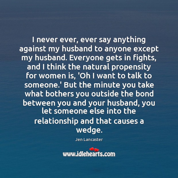 I never ever, ever say anything against my husband to anyone except Jen Lancaster Picture Quote