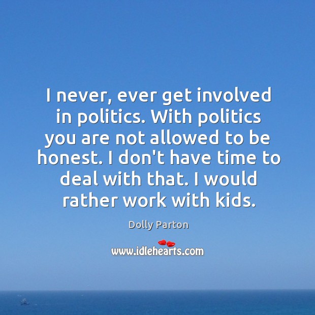 I never, ever get involved in politics. With politics you are not Dolly Parton Picture Quote