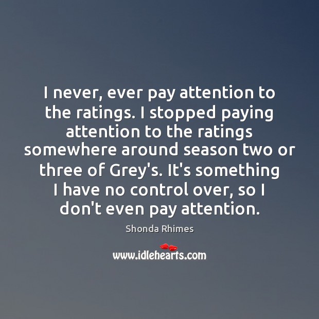 I never, ever pay attention to the ratings. I stopped paying attention Shonda Rhimes Picture Quote