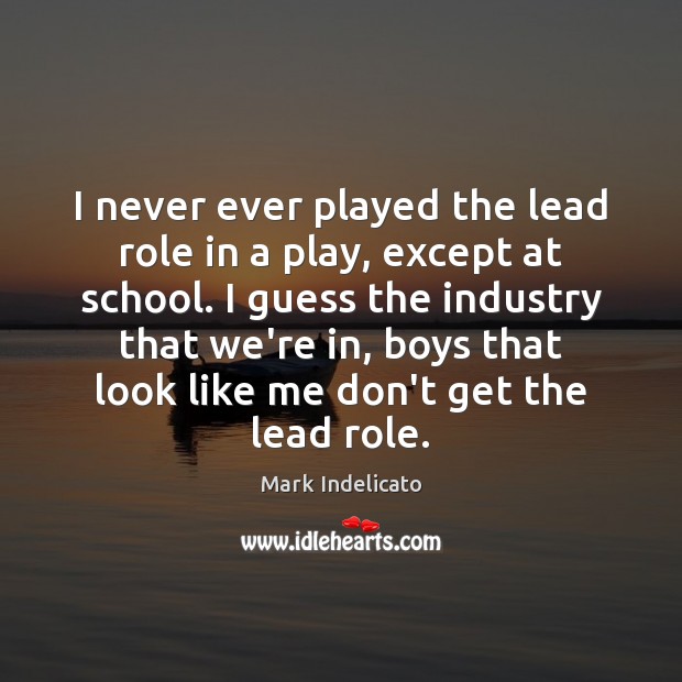 I never ever played the lead role in a play, except at Mark Indelicato Picture Quote