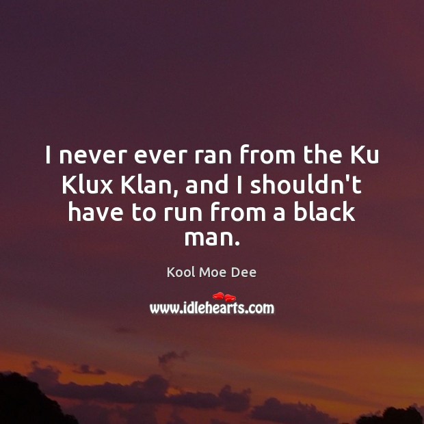 I never ever ran from the Ku Klux Klan, and I shouldn’t have to run from a black man. Kool Moe Dee Picture Quote