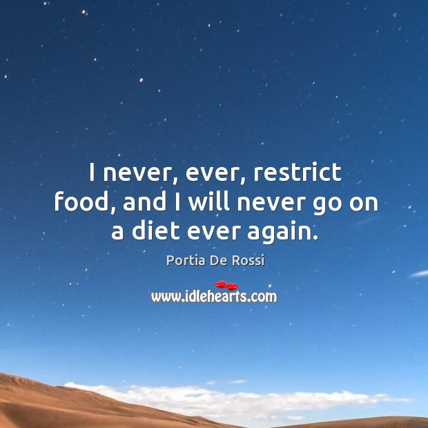 I never, ever, restrict food, and I will never go on a diet ever again. Portia De Rossi Picture Quote
