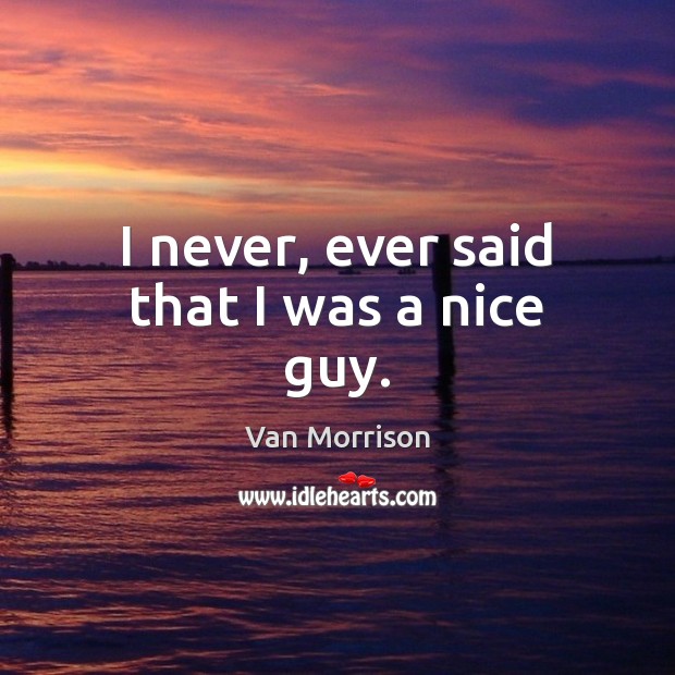 I never, ever said that I was a nice guy. Van Morrison Picture Quote