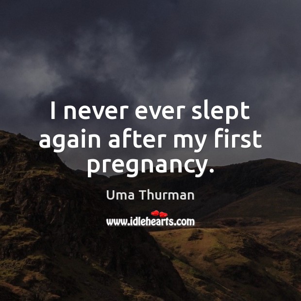 I never ever slept again after my first pregnancy. Uma Thurman Picture Quote