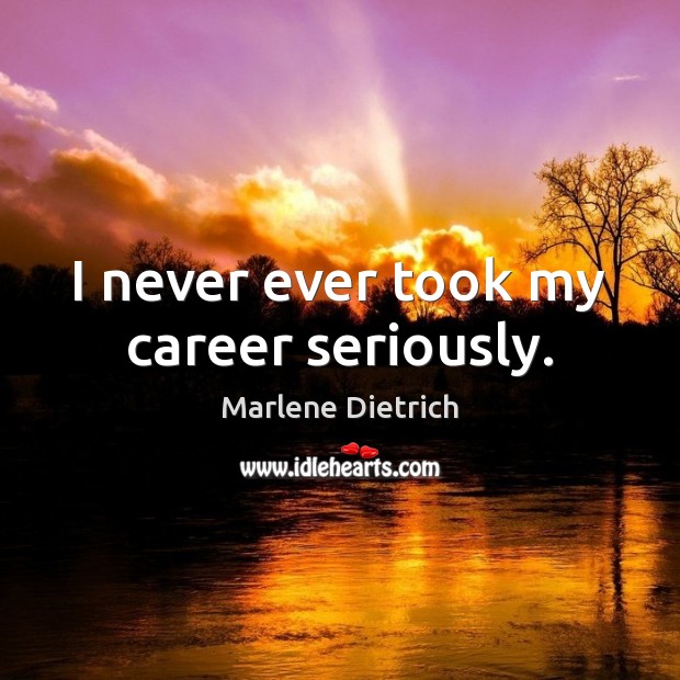 I never ever took my career seriously. Marlene Dietrich Picture Quote