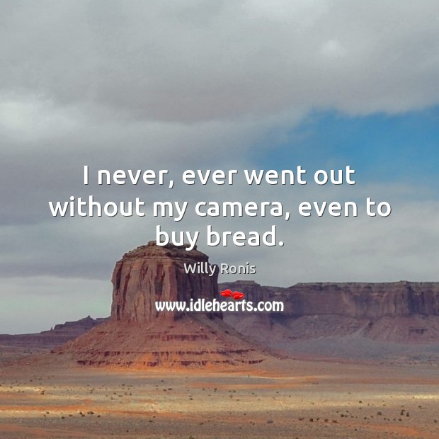 I never, ever went out without my camera, even to buy bread. Willy Ronis Picture Quote