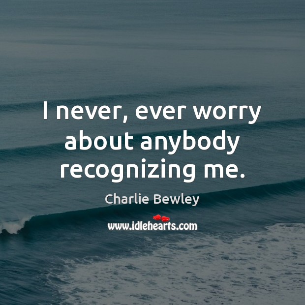 I never, ever worry about anybody recognizing me. Charlie Bewley Picture Quote