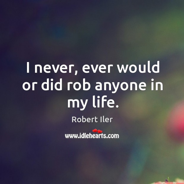 I never, ever would or did rob anyone in my life. Robert Iler Picture Quote