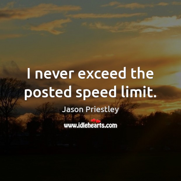 I never exceed the posted speed limit. Jason Priestley Picture Quote
