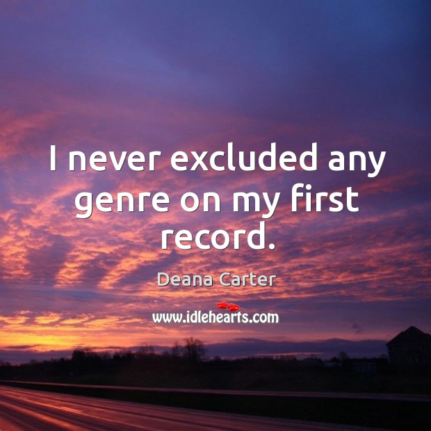 I never excluded any genre on my first record. Deana Carter Picture Quote