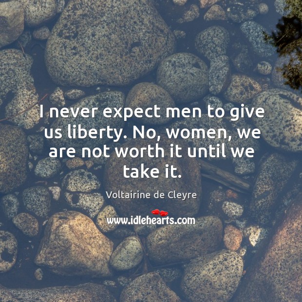 I never expect men to give us liberty. No, women, we are not worth it until we take it. Voltairine de Cleyre Picture Quote