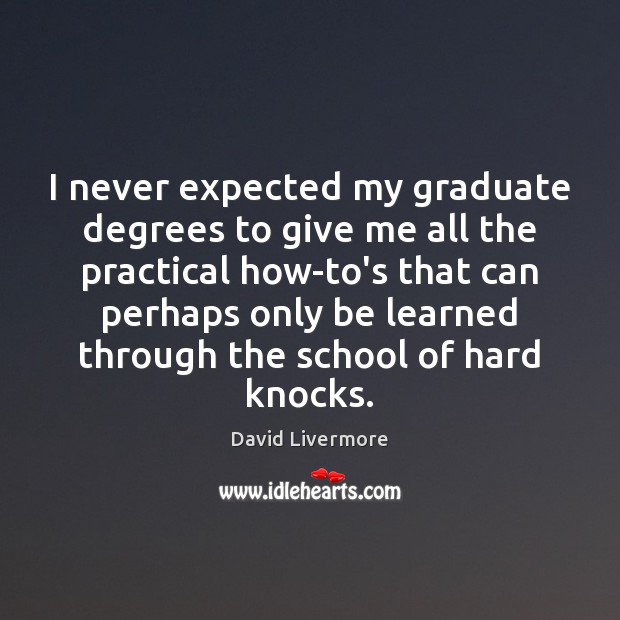 I never expected my graduate degrees to give me all the practical David Livermore Picture Quote