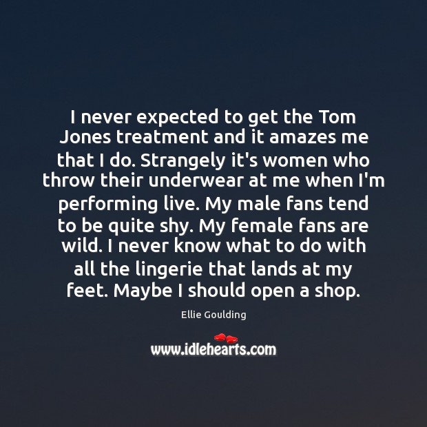 I never expected to get the Tom Jones treatment and it amazes Ellie Goulding Picture Quote