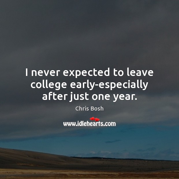 I never expected to leave college early-especially after just one year. Chris Bosh Picture Quote
