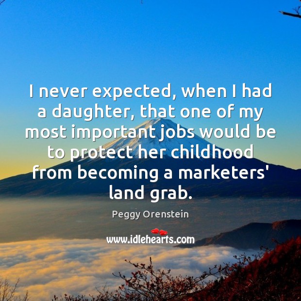 I never expected, when I had a daughter, that one of my Peggy Orenstein Picture Quote