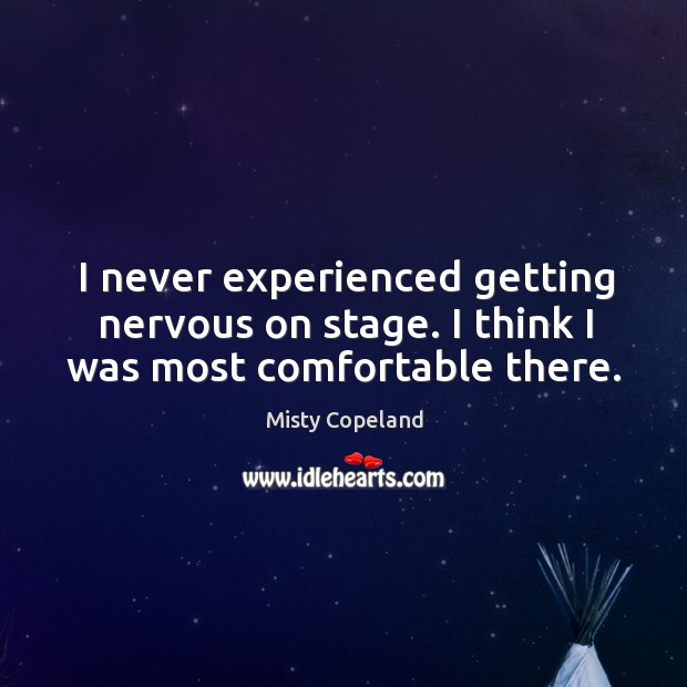 I never experienced getting nervous on stage. I think I was most comfortable there. Misty Copeland Picture Quote
