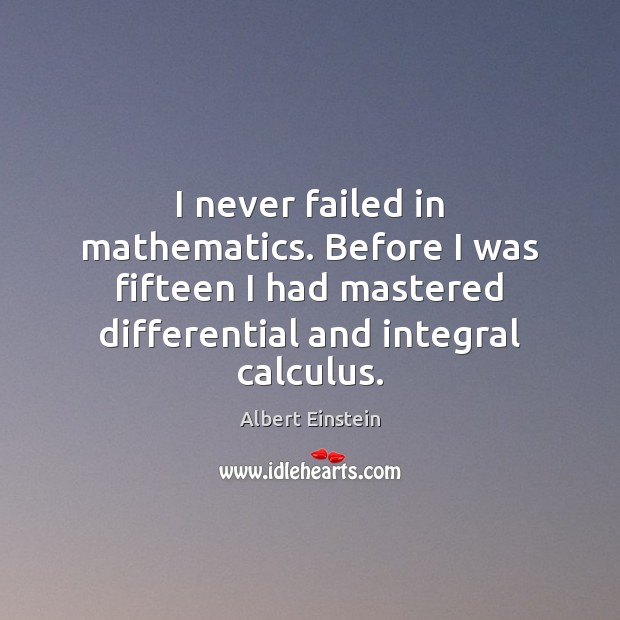 I never failed in mathematics. Before I was fifteen I had mastered Image