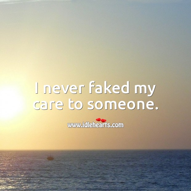 I never faked my care to someone. Image